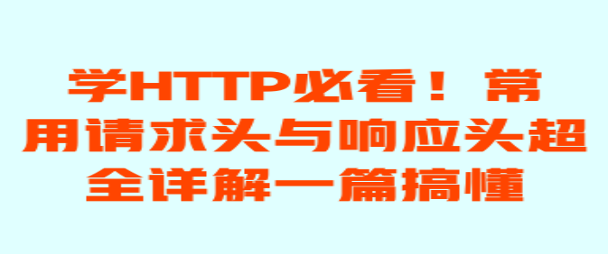 学 HTTP 必看！常用请求头与响应头超全详解一篇搞懂 页面截图